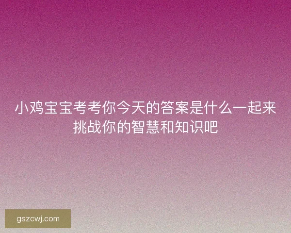 小鸡宝宝考考你今天的答案是什么一起来挑战你的智慧和知识吧