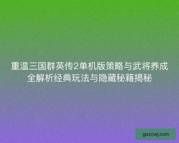 重温三国群英传2单机版策略与武将养成全解析经典玩法与隐藏秘籍揭秘