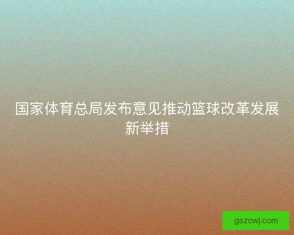 国家体育总局发布意见推动篮球改革发展新举措