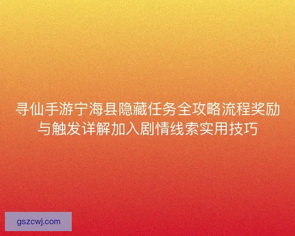 寻仙手游宁海县隐藏任务全攻略流程奖励与触发详解加入剧情线索实用技巧