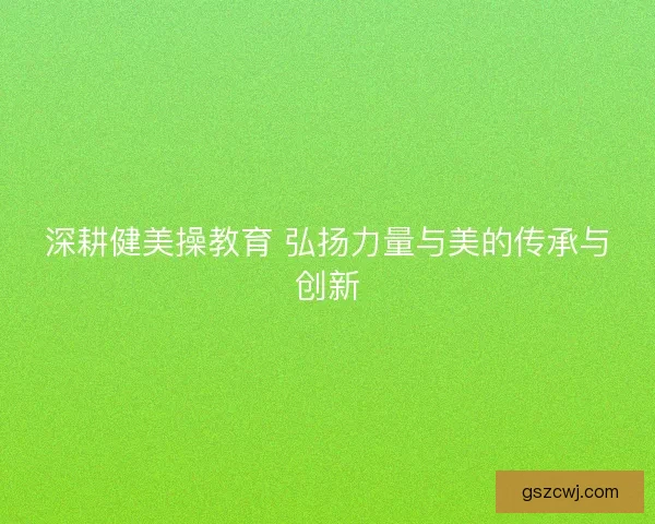 深耕健美操教育 弘扬力量与美的传承与创新