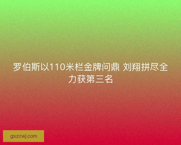 罗伯斯以110米栏金牌问鼎 刘翔拼尽全力获第三名